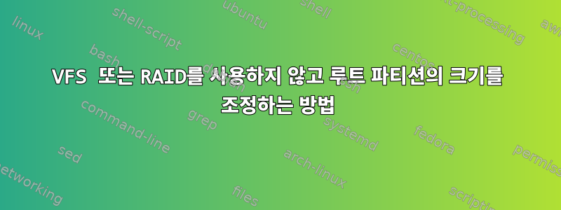 VFS 또는 RAID를 사용하지 않고 루트 파티션의 크기를 조정하는 방법