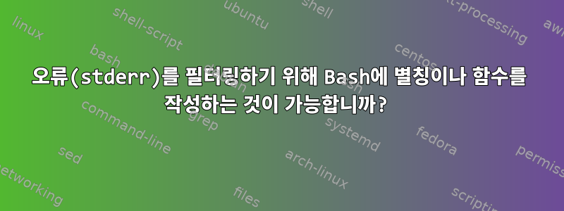 오류(stderr)를 필터링하기 위해 Bash에 별칭이나 함수를 작성하는 것이 가능합니까?