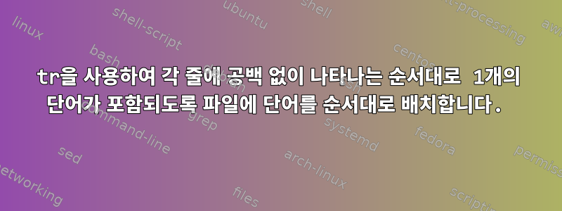 tr을 사용하여 각 줄에 공백 없이 나타나는 순서대로 1개의 단어가 포함되도록 파일에 단어를 순서대로 배치합니다.