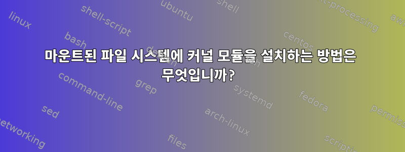 마운트된 파일 시스템에 커널 모듈을 설치하는 방법은 무엇입니까?