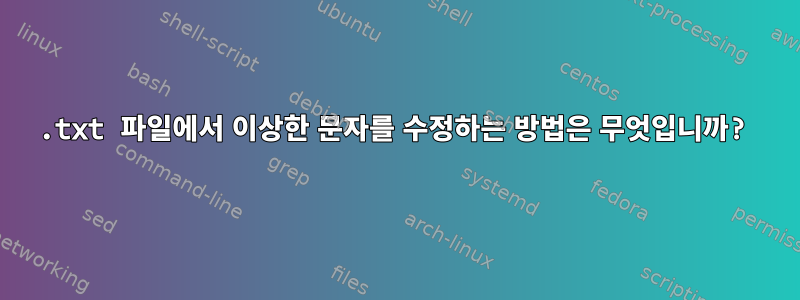 .txt 파일에서 이상한 문자를 수정하는 방법은 무엇입니까?