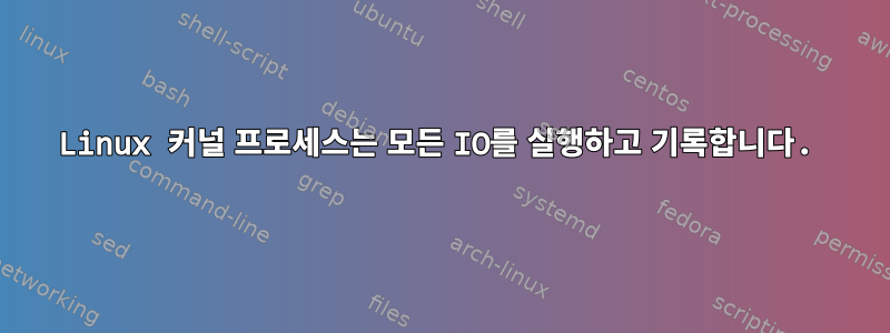 Linux 커널 프로세스는 모든 IO를 실행하고 기록합니다.