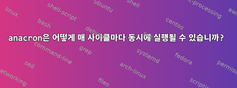 anacron은 어떻게 매 사이클마다 동시에 실행될 수 있습니까?