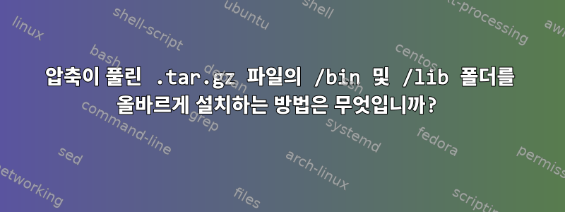 압축이 풀린 .tar.gz 파일의 /bin 및 /lib 폴더를 올바르게 설치하는 방법은 무엇입니까?