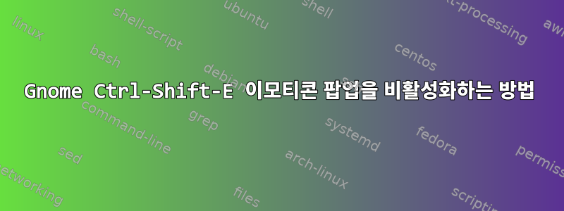 Gnome Ctrl-Shift-E 이모티콘 팝업을 비활성화하는 방법