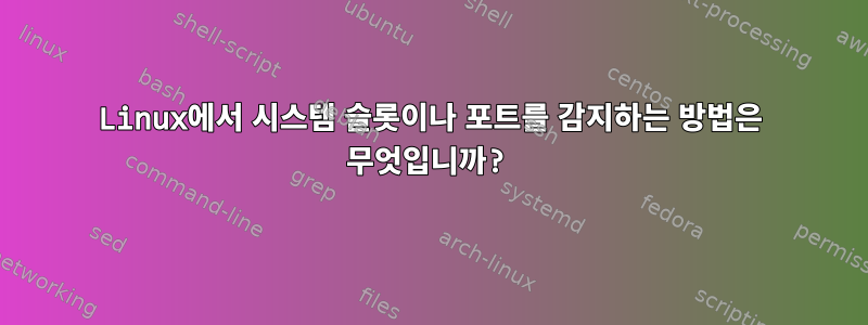 Linux에서 시스템 슬롯이나 포트를 감지하는 방법은 무엇입니까?