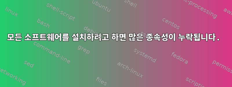 모든 소프트웨어를 설치하려고 하면 많은 종속성이 누락됩니다.