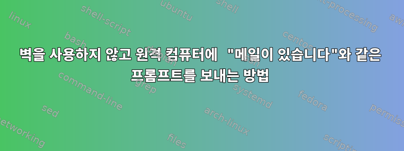 벽을 사용하지 않고 원격 컴퓨터에 "메일이 있습니다"와 같은 프롬프트를 보내는 방법