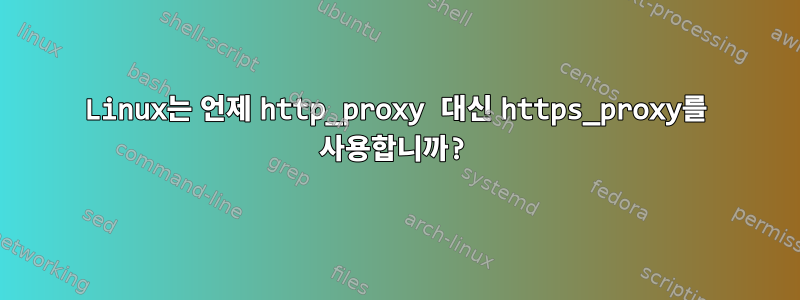 Linux는 언제 http_proxy 대신 https_proxy를 사용합니까?