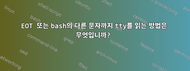 EOT 또는 bash의 다른 문자까지 tty를 읽는 방법은 무엇입니까?