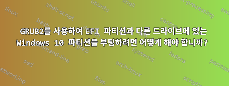 GRUB2를 사용하여 EFI 파티션과 다른 드라이브에 있는 Windows 10 파티션을 부팅하려면 어떻게 해야 합니까?