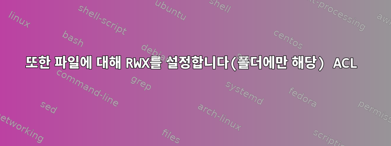 또한 파일에 대해 RWX를 설정합니다(폴더에만 해당) ACL