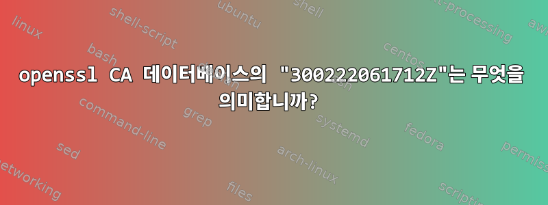 openssl CA 데이터베이스의 "300222061712Z"는 무엇을 의미합니까?