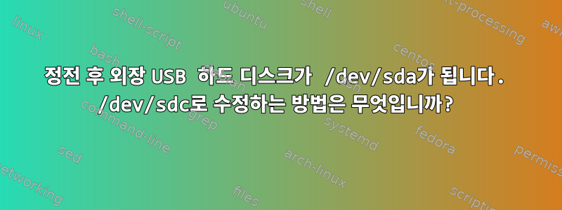 정전 후 외장 USB 하드 디스크가 /dev/sda가 됩니다. /dev/sdc로 수정하는 방법은 무엇입니까?