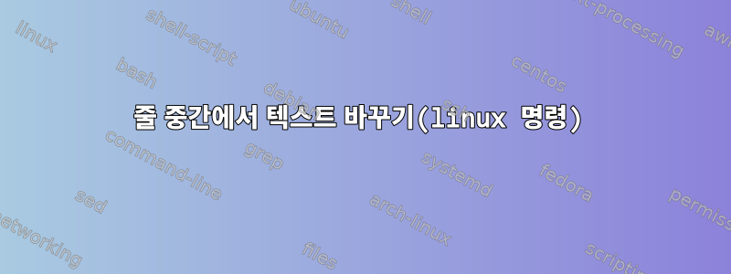 줄 중간에서 텍스트 바꾸기(linux 명령)