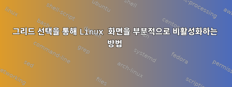 그리드 선택을 통해 Linux 화면을 부분적으로 비활성화하는 방법