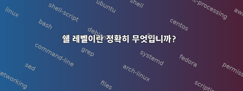 쉘 레벨이란 정확히 무엇입니까?