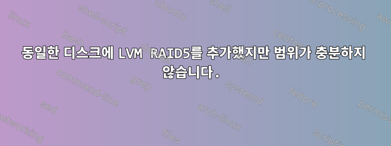 동일한 디스크에 LVM RAID5를 추가했지만 범위가 충분하지 않습니다.