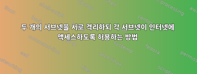 두 개의 서브넷을 서로 격리하되 각 서브넷이 인터넷에 액세스하도록 허용하는 방법