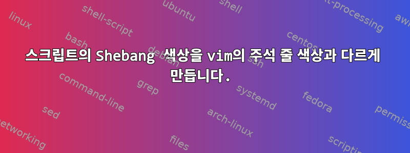 스크립트의 Shebang 색상을 vim의 주석 줄 색상과 다르게 만듭니다.