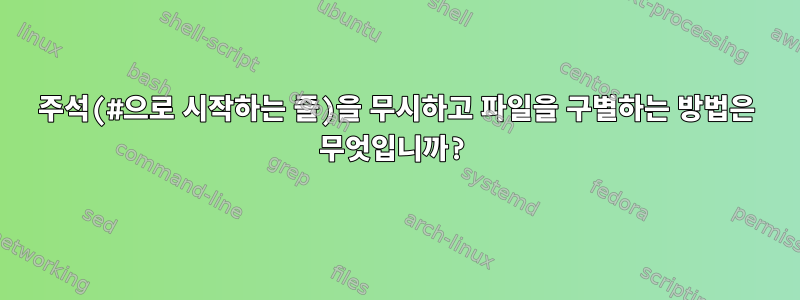 주석(#으로 시작하는 줄)을 무시하고 파일을 구별하는 방법은 무엇입니까?