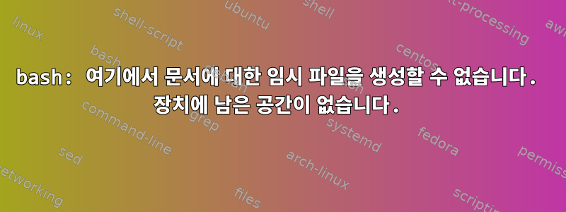 bash: 여기에서 문서에 대한 임시 파일을 생성할 수 없습니다. 장치에 남은 공간이 없습니다.