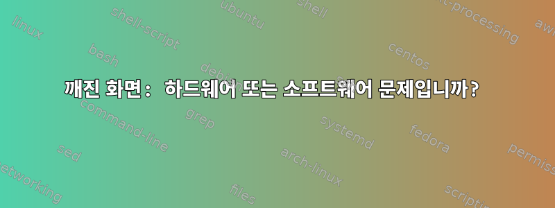 깨진 화면: 하드웨어 또는 소프트웨어 문제입니까?