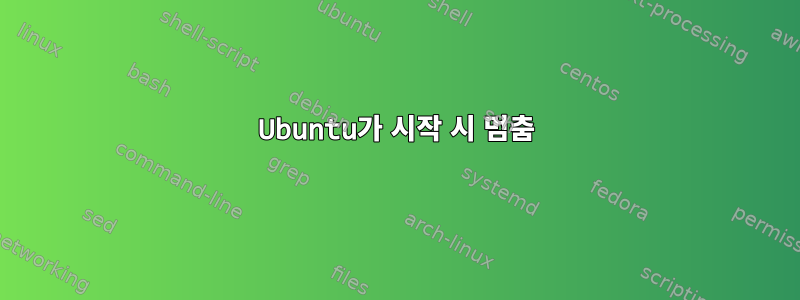 Ubuntu가 시작 시 멈춤