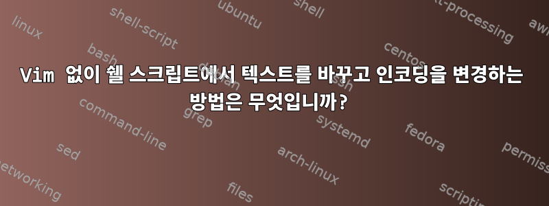 Vim 없이 쉘 스크립트에서 텍스트를 바꾸고 인코딩을 변경하는 방법은 무엇입니까?