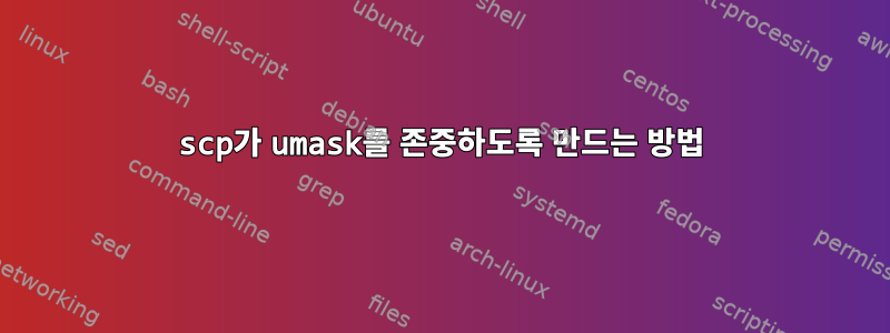 scp가 umask를 존중하도록 만드는 방법