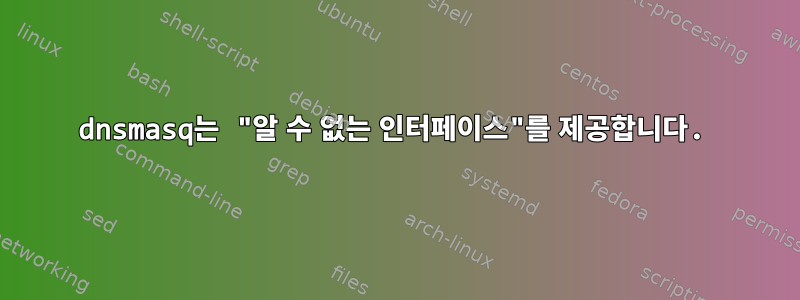 dnsmasq는 "알 수 없는 인터페이스"를 제공합니다.