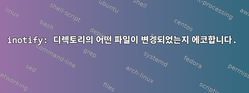 inotify: 디렉토리의 어떤 파일이 변경되었는지 에코합니다.