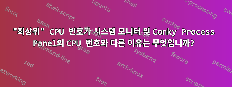 "최상위" CPU 번호가 시스템 모니터 및 Conky Process Panel의 CPU 번호와 다른 이유는 무엇입니까?