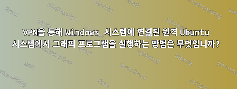 VPN을 통해 Windows 시스템에 연결된 원격 Ubuntu 시스템에서 그래픽 프로그램을 실행하는 방법은 무엇입니까?