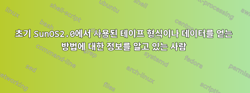 초기 SunOS2.0에서 사용된 테이프 형식이나 데이터를 얻는 방법에 대한 정보를 알고 있는 사람