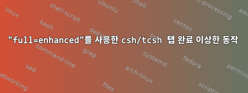 "full=enhanced"를 사용한 csh/tcsh 탭 완료 이상한 동작