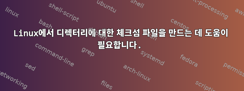 Linux에서 디렉터리에 대한 체크섬 파일을 만드는 데 도움이 필요합니다.