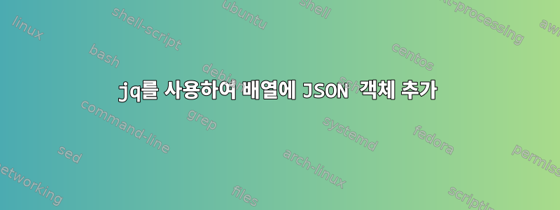 jq를 사용하여 배열에 JSON 객체 추가