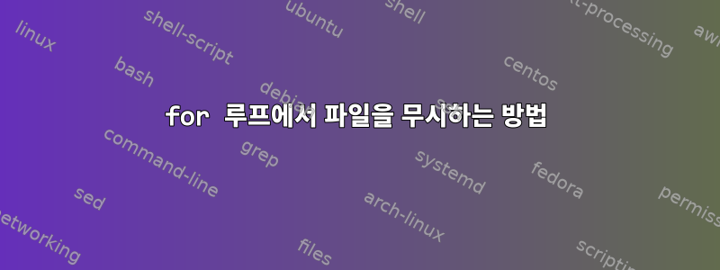 for 루프에서 파일을 무시하는 방법