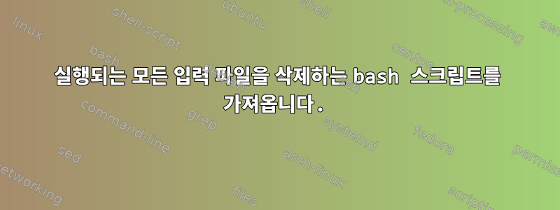 실행되는 모든 입력 파일을 삭제하는 bash 스크립트를 가져옵니다.