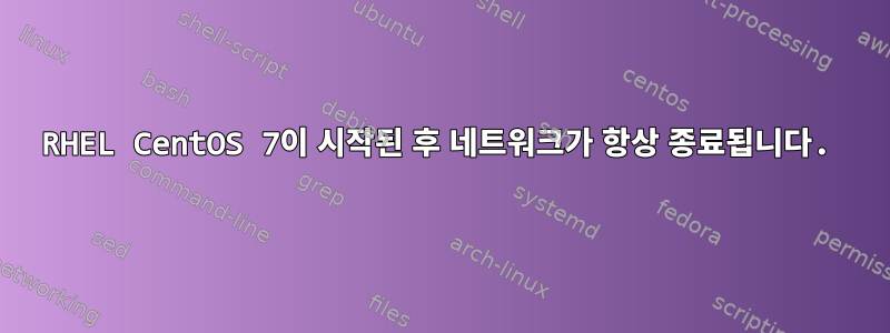 RHEL CentOS 7이 시작된 후 네트워크가 항상 종료됩니다.