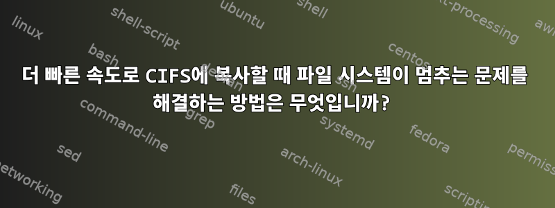 더 빠른 속도로 CIFS에 복사할 때 파일 시스템이 멈추는 문제를 해결하는 방법은 무엇입니까?