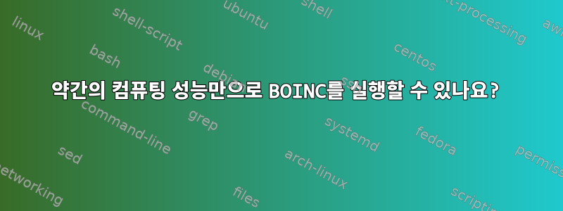 약간의 컴퓨팅 성능만으로 BOINC를 실행할 수 있나요?