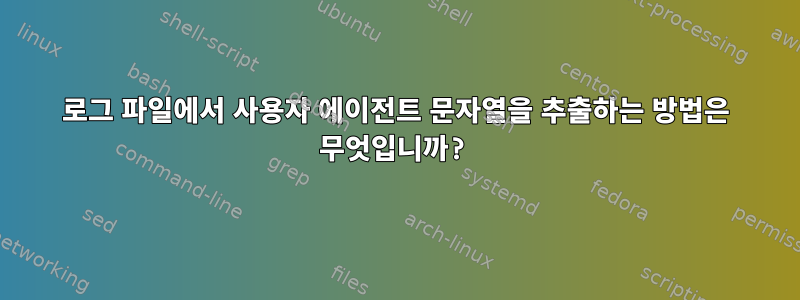 로그 파일에서 사용자 에이전트 문자열을 추출하는 방법은 무엇입니까?