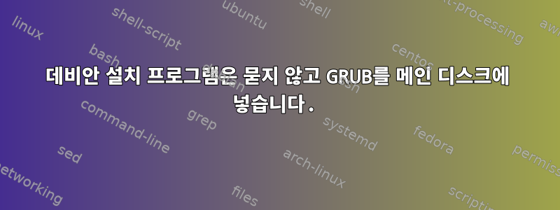 데비안 설치 프로그램은 묻지 않고 GRUB를 메인 디스크에 넣습니다.