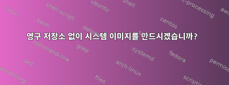 영구 저장소 없이 시스템 이미지를 만드시겠습니까?