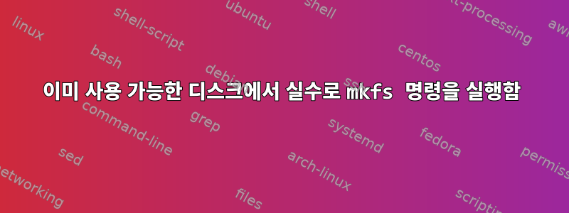 이미 사용 가능한 디스크에서 실수로 mkfs 명령을 실행함