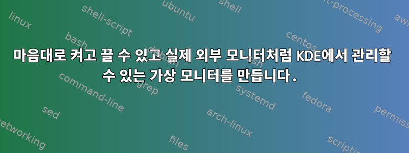 마음대로 켜고 끌 수 있고 실제 외부 모니터처럼 KDE에서 관리할 수 있는 가상 모니터를 만듭니다.