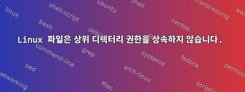 Linux 파일은 상위 디렉터리 권한을 상속하지 않습니다.