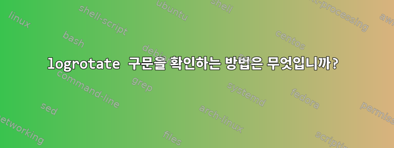 logrotate 구문을 확인하는 방법은 무엇입니까?